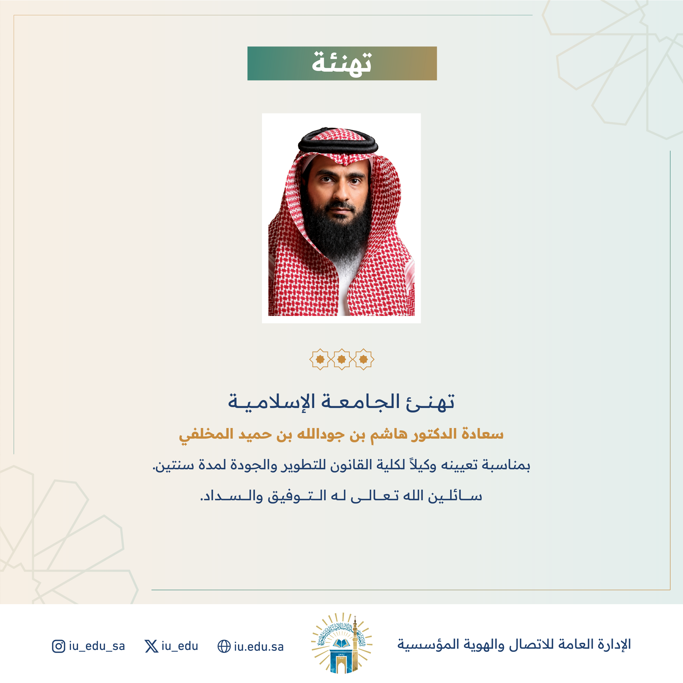 تهنئ الجامعة الإسلامية سعادة د. هاشم بن جودالله المخلفي، بمناسبة تعيينه وكيلاً لكلية القانون للتطوير والجودة. 