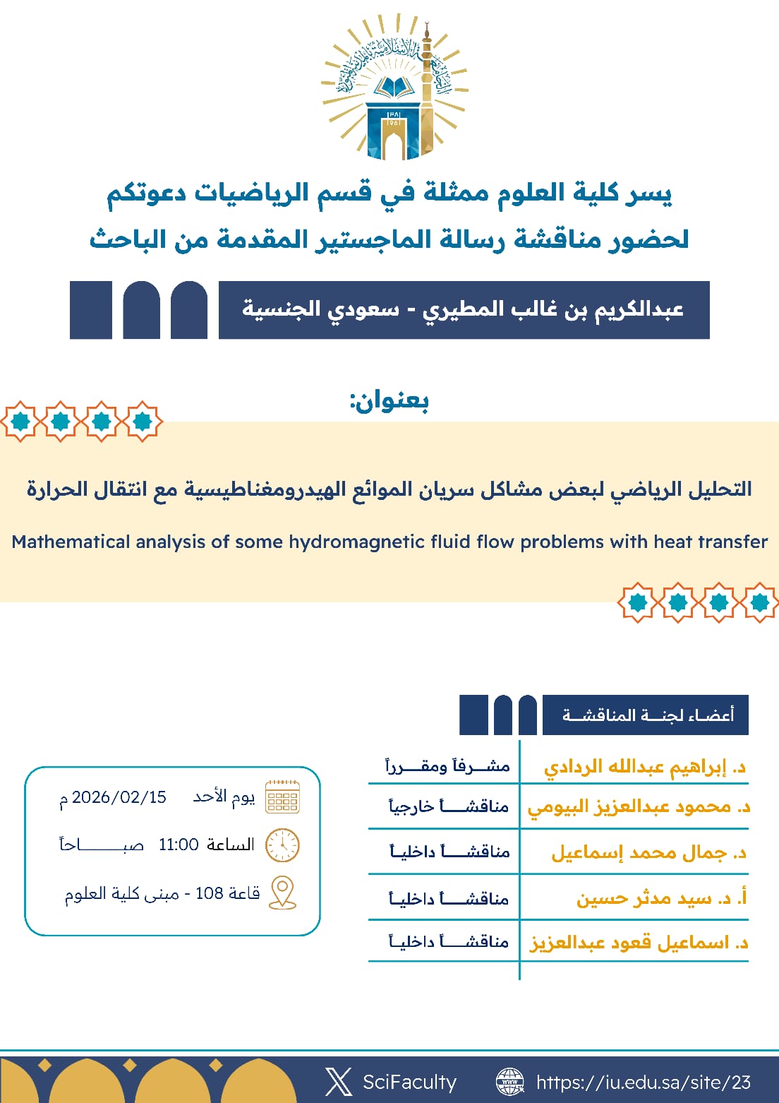 يسر كلية العلوم ممثلة في قسم الرياضيات دعوتكم لحضور مناقشة رسالة الماجستير المقدمة من الباحث عبدالـكريم بن غالب المطيري – سعودي الجنسية، بعنوان: "التحليل الرياضي لبعض مشاكل سريان الموائع الهيدرومغناطيسية مع انتقال الحرارة".